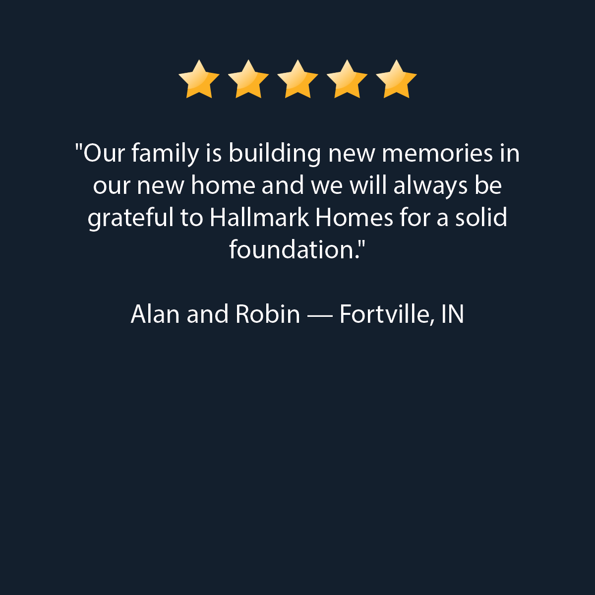 Five gold stars above a testimonial: “Our family is building new memories in our new home and we will always be grateful to Hallmark Homes for a solid foundation.” — Alan and Robin, Fortville, IN